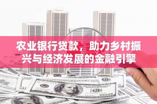 江干农业银行贷款，助力乡村振兴与经济发展的金融引擎