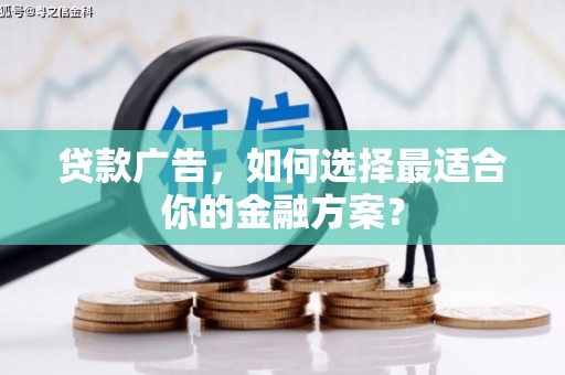 通道贷款广告，如何选择最适合你的金融方案？