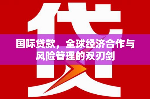 金溪国际贷款，全球经济合作与风险管理的双刃剑