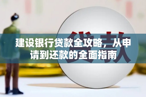 南丹建设银行贷款全攻略，从申请到还款的全面指南