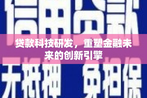 甘孜贷款科技研发，重塑金融未来的创新引擎
