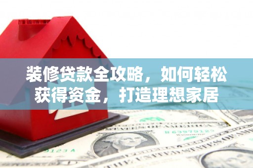耀州装修贷款全攻略，如何轻松获得资金，打造理想家居