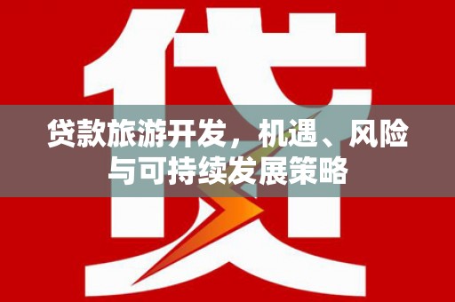 旺苍贷款旅游开发，机遇、风险与可持续发展策略
