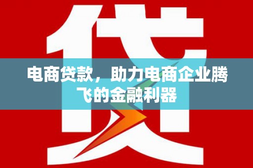 江孜电商贷款，助力电商企业腾飞的金融利器