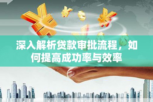 麦积深入解析贷款审批流程，如何提高成功率与效率