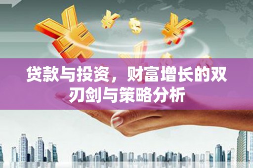 孝感贷款与投资，财富增长的双刃剑与策略分析