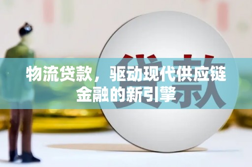 大洼物流贷款，驱动现代供应链金融的新引擎