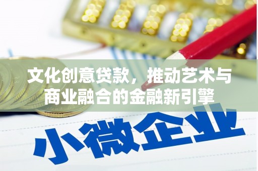 公安文化创意贷款，推动艺术与商业融合的金融新引擎