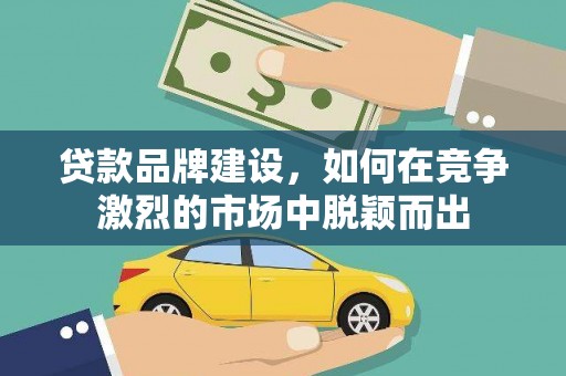 平安贷款品牌建设，如何在竞争激烈的市场中脱颖而出