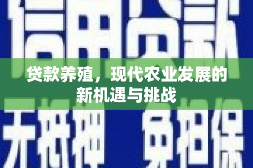 湖北贷款养殖，现代农业发展的新机遇与挑战