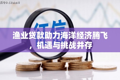 蓬江渔业贷款助力海洋经济腾飞，机遇与挑战并存