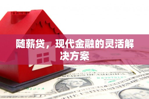 方山随薪贷，现代金融的灵活解决方案