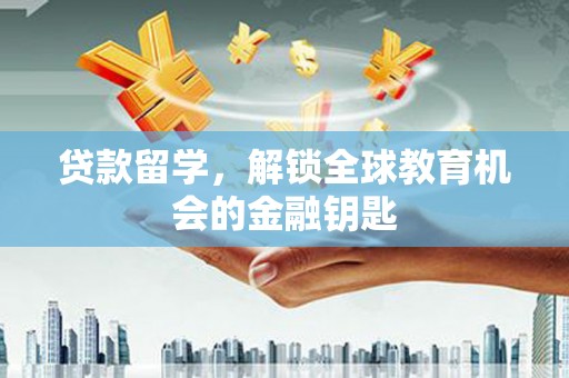大甲贷款留学，解锁全球教育机会的金融钥匙