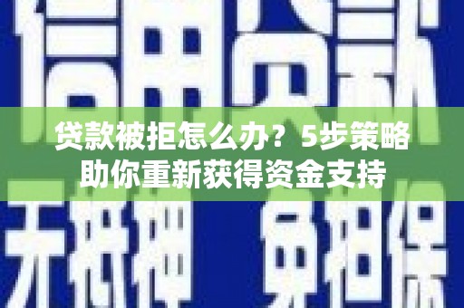 昆都仑贷款被拒怎么办？5步策略助你重新获得资金支持