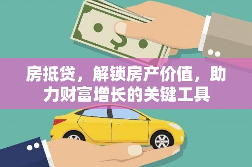 驻马店房抵贷，解锁房产价值，助力财富增长的关键工具