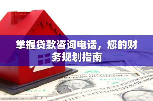 定安掌握贷款咨询电话，您的财务规划指南