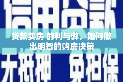 商南贷款买房 的利与弊，如何做出明智的购房决策