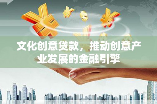 临桂文化创意贷款，推动创意产业发展的金融引擎
