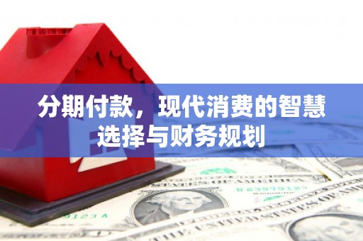 凉山分期付款，现代消费的智慧选择与财务规划