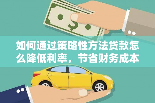 察雅如何通过策略性方法贷款怎么降低利率，节省财务成本