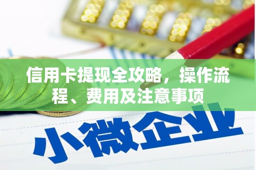 昌邑信用卡提现全攻略，操作流程、费用及注意事项