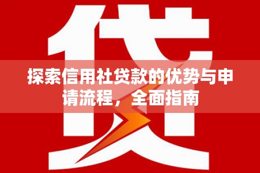 沙湾探索信用社贷款的优势与申请流程，全面指南