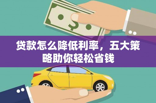 顺城贷款怎么降低利率，五大策略助你轻松省钱