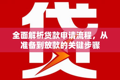 衡阳全面解析贷款申请流程，从准备到放款的关键步骤