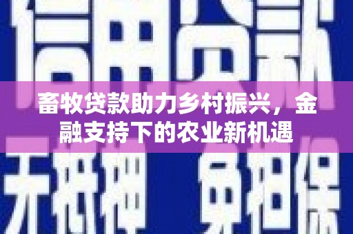 容县畜牧贷款助力乡村振兴，金融支持下的农业新机遇