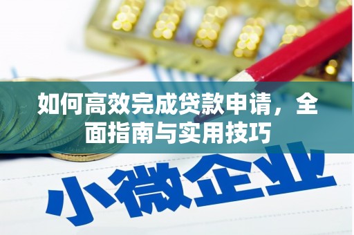皇姑如何高效完成贷款申请，全面指南与实用技巧