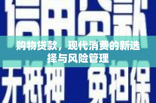 吴起购物贷款，现代消费的新选择与风险管理