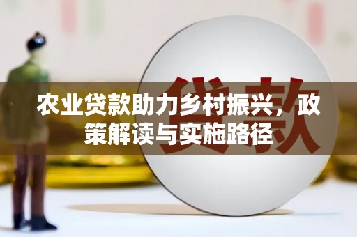 正安农业贷款助力乡村振兴，政策解读与实施路径