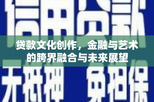 胶州贷款文化创作，金融与艺术的跨界融合与未来展望