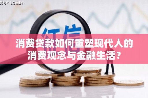 旬阳消费贷款如何重塑现代人的消费观念与金融生活？
