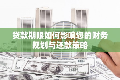 红塔贷款期限如何影响您的财务规划与还款策略