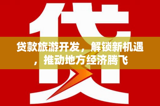 嘉禾贷款旅游开发，解锁新机遇，推动地方经济腾飞