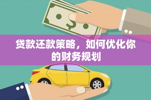 德宏贷款还款策略，如何优化你的财务规划