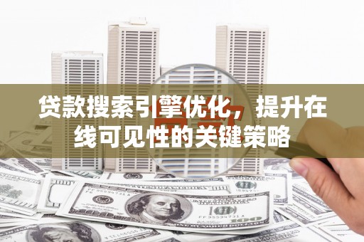 南郊贷款搜索引擎优化，提升在线可见性的关键策略