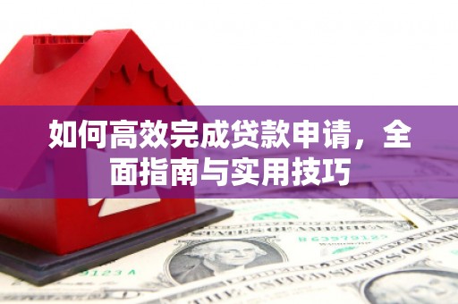 临漳如何高效完成贷款申请，全面指南与实用技巧