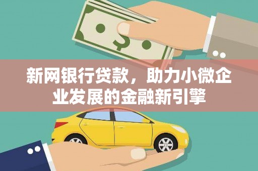乌恰新网银行贷款，助力小微企业发展的金融新引擎