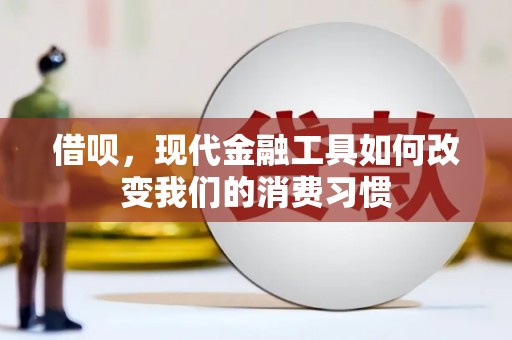 清流借呗，现代金融工具如何改变我们的消费习惯