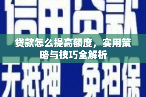 陆川贷款怎么提高额度，实用策略与技巧全解析
