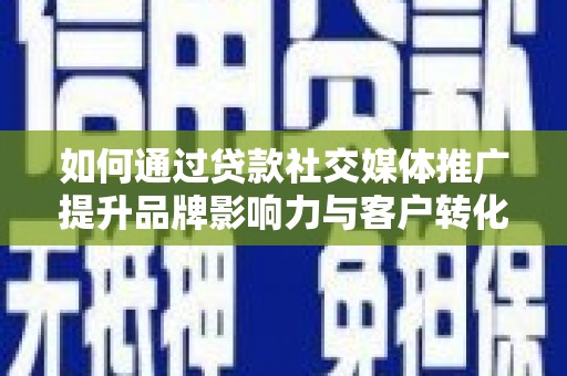 邵阳县如何通过贷款社交媒体推广提升品牌影响力与客户转化率