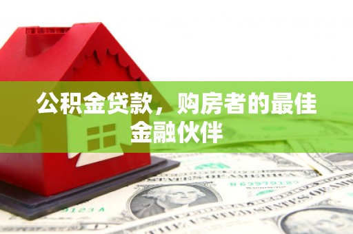 宜章公积金贷款，购房者的最佳金融伙伴