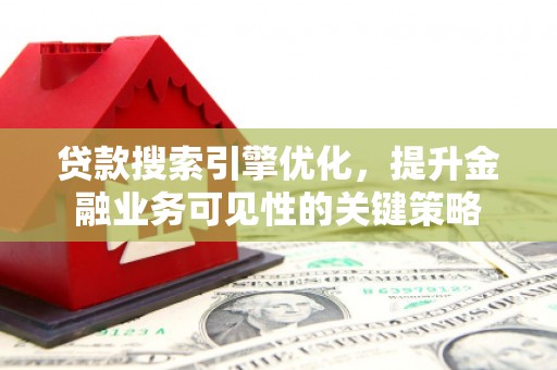 邵阳县贷款搜索引擎优化，提升金融业务可见性的关键策略