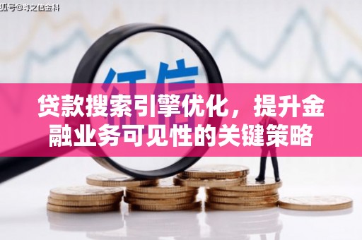 芦竹贷款搜索引擎优化，提升金融业务可见性的关键策略