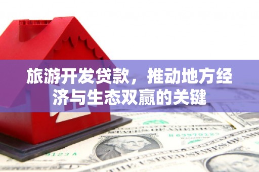 石柱旅游开发贷款，推动地方经济与生态双赢的关键