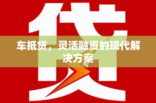 增城车抵贷，灵活融资的现代解决方案