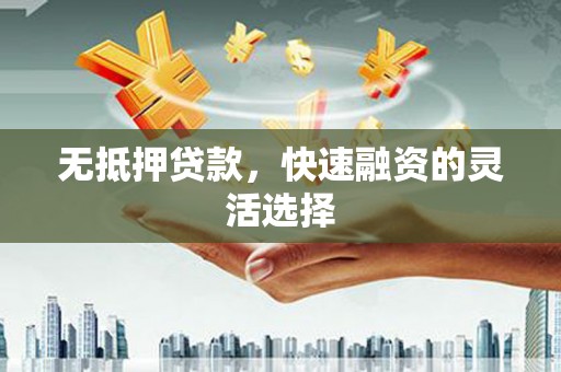 水城无抵押贷款，快速融资的灵活选择