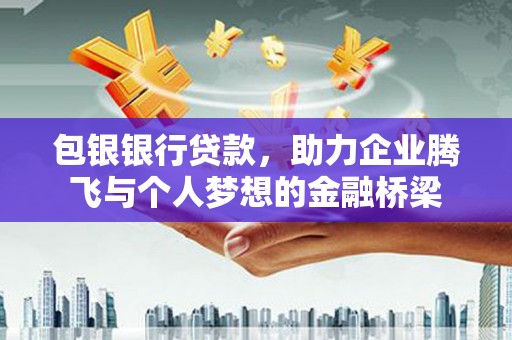 福州包银银行贷款，助力企业腾飞与个人梦想的金融桥梁